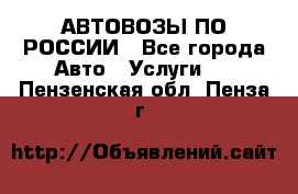 АВТОВОЗЫ ПО РОССИИ - Все города Авто » Услуги   . Пензенская обл.,Пенза г.